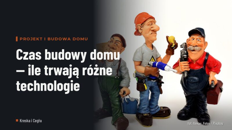 Czas budowy domu — ile trwają różne technologie