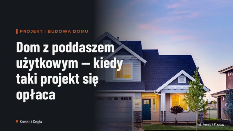 Dom z poddaszem użytkowym — kiedy taki projekt się opłaca