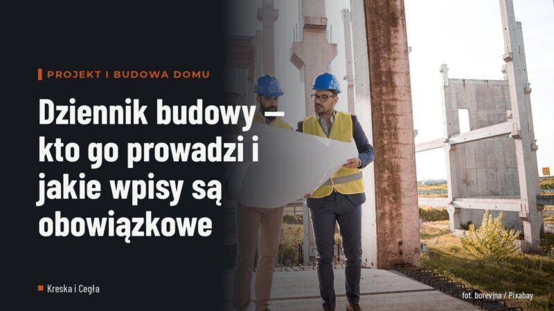 Dziennik budowy — kto go prowadzi i jakie wpisy są obowiązkowe