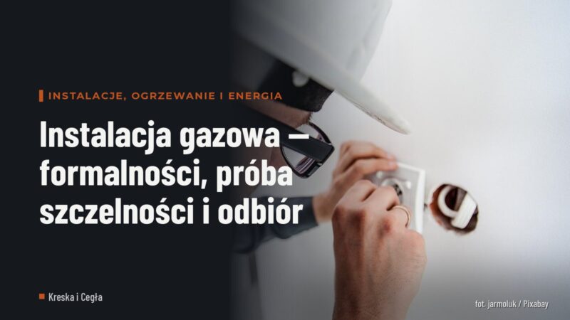 Instalacja gazowa — formalności, próba szczelności i odbiór
