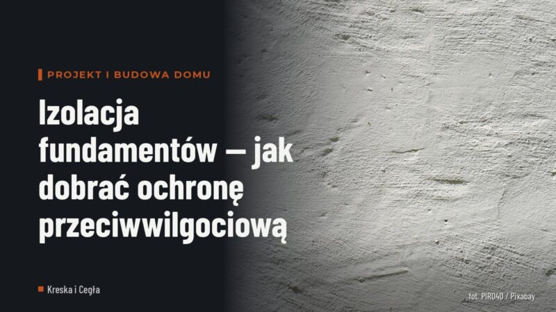 Izolacja fundamentów — jak dobrać ochronę przeciwwilgociową