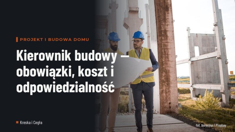Kierownik budowy — obowiązki, koszt i odpowiedzialność