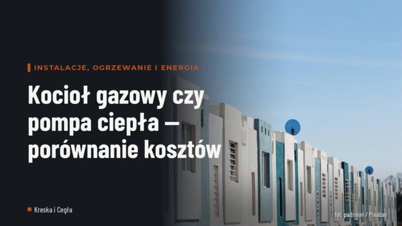 Kocioł gazowy czy pompa ciepła — porównanie kosztów