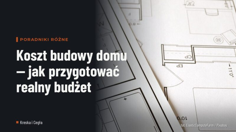Koszt budowy domu — jak przygotować realny budżet