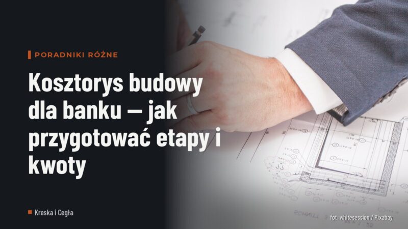 Kosztorys budowy dla banku — jak przygotować etapy i kwoty