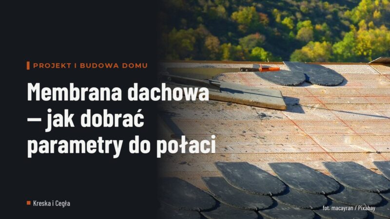 Membrana dachowa — jak dobrać parametry do połaci