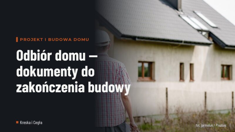 Odbiór domu — dokumenty do zakończenia budowy