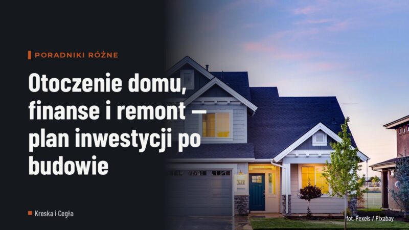 Otoczenie domu, finanse i remont — plan inwestycji po budowie