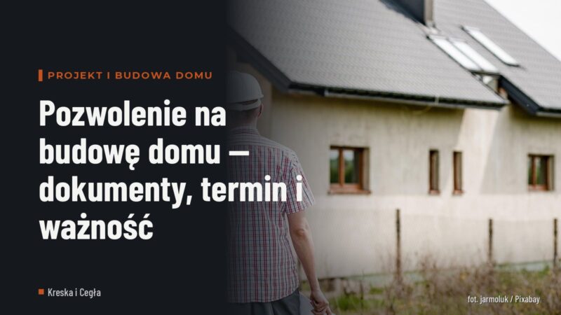 Pozwolenie na budowę domu — dokumenty, termin i ważność