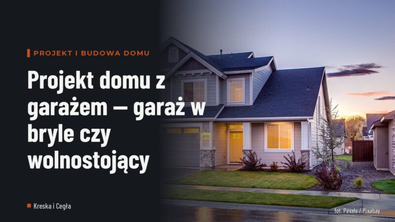 Projekt domu z garażem — garaż w bryle czy wolnostojący