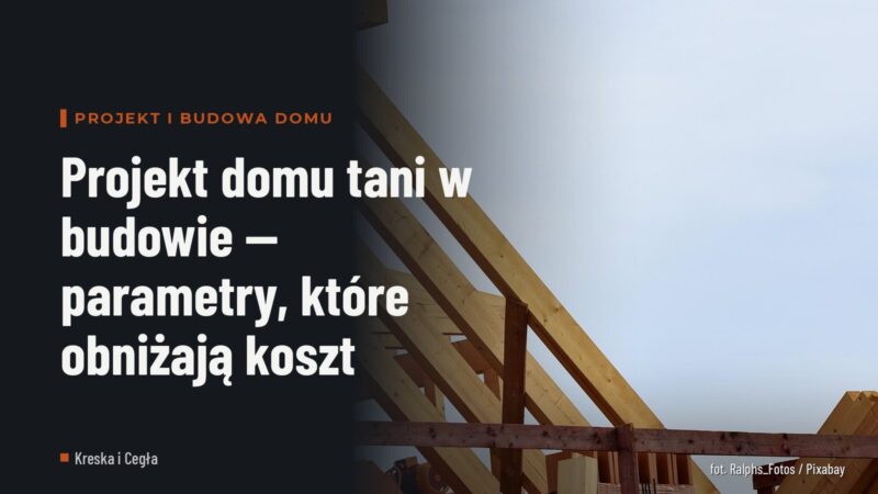 Projekt domu tani w budowie — parametry, które obniżają koszt