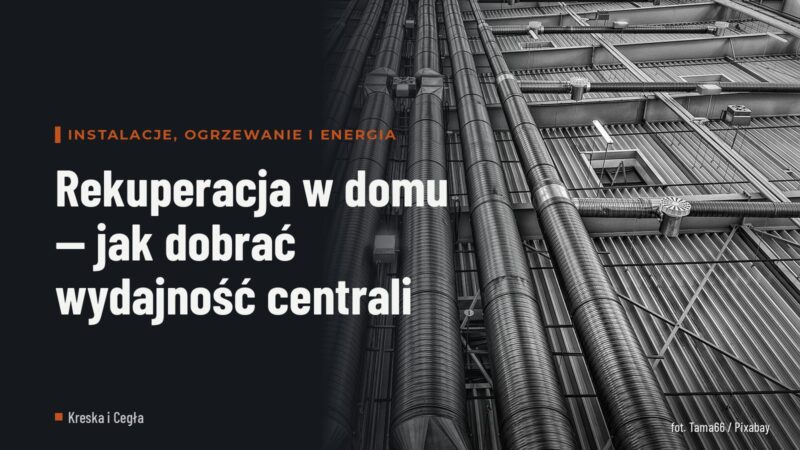 Rekuperacja w domu — jak dobrać wydajność centrali