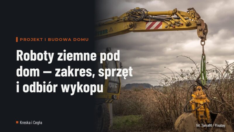 Roboty ziemne pod dom — zakres, sprzęt i odbiór wykopu