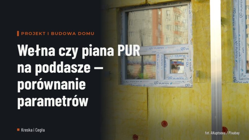 Wełna czy piana PUR na poddasze — porównanie parametrów